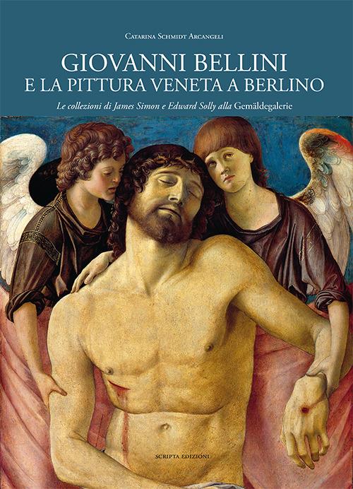 Giovanni Bellini e la pittura veneta a Berlino. Le collezioni di James Simon e Edward Solly alla Gemäldegalerie. Ediz. illustrata - Catarina Schmidt Arcangeli - copertina