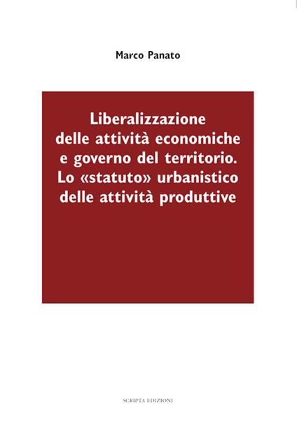 Liberalizzazione delle attività economiche e governo del territorio. Lo «statuto» urbanistico delle attività produttive - Marco Panato - copertina