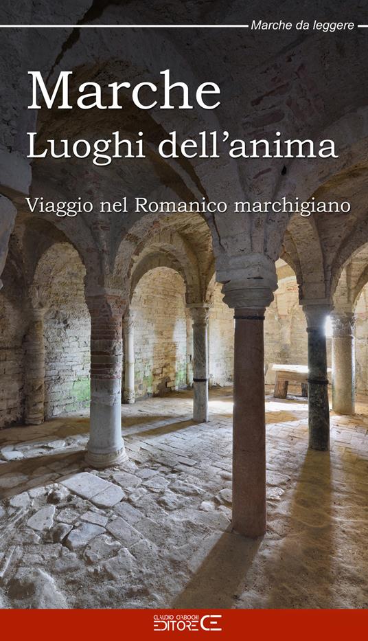 Marche Luoghi dell'anima. Viaggio nel Romanico marchigiano - Sara Marinucci,Floria Moscardi,Claudio Ciabochi - copertina