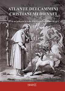 Libro Atlante dei cammini cristiani medievali. Le vie dei pellegrini in Italia ed in Europa tra i secoli VII e XV Roberto Ranciaro