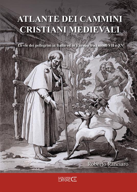 Atlante dei cammini cristiani medievali. Le vie dei pellegrini in Italia ed in Europa tra i secoli VII e XV - Roberto Ranciaro - copertina