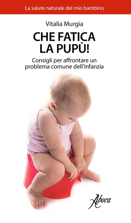 Che fatica la pupù! Consigli per affrontare un problema comune dell'infanzia - Vitalia Murgia - copertina