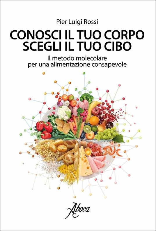 Conosci il tuo corpo, scegli il tuo cibo. Il metodo molecolare per una alimentazione consapevole - Pier Luigi Rossi - copertina