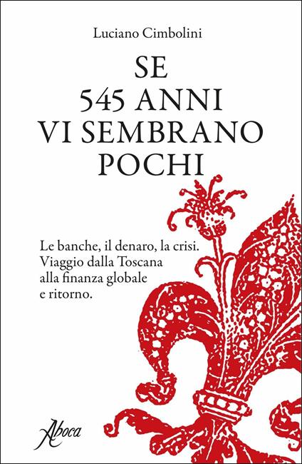 Se 545 anni vi sembrano pochi. Le banche, il denaro, la crisi. Viaggio dalla Toscana alla finanza globale e ritorno - Luciano Cimbolini - copertina