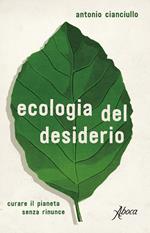 Ecologia del desiderio. Curare il pianeta senza rinunce
