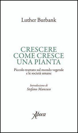 Crescere come cresce una pianta. Piccolo trattato sul mondo vegetale e le società umane - Luther Burbank - copertina