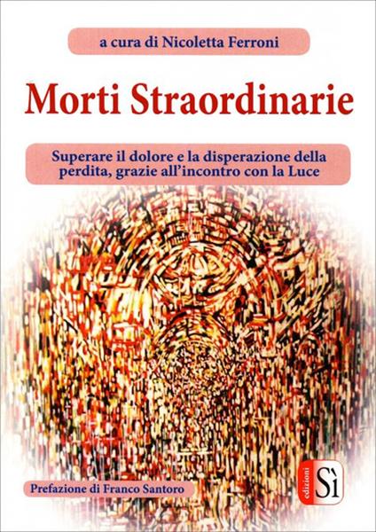 Morti straordinarie. Superare il dolore e la disperazione della perdita, grazie all'incontro con la luce - Nicoletta Ferroni - copertina
