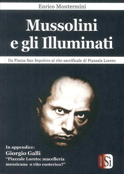 Mussolini e gli Illuminati. Da piazza San Sepolcro al rito sacrificale di piazzale Loreto - Enrico Montermini - copertina