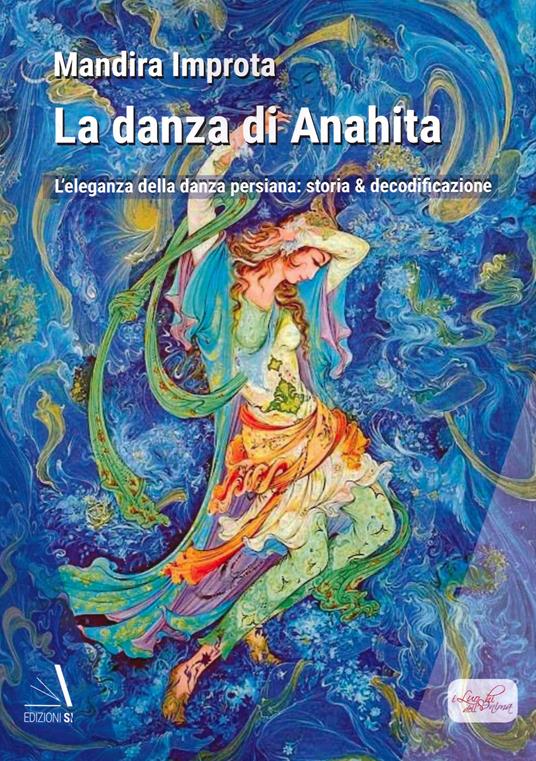 La danza di Anahita. L'eleganza della danza persiana: storia & decodificazione - Mandira Improta - copertina