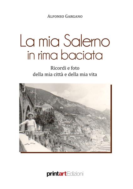 La mia Salerno in rima baciata. Ricordi e foto della mia città e della mia vita - Alfonso Gargano - copertina