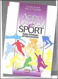 Acido lattico e sport. Dalla fisiologia all'allenamento - Enrico Acelli,Mauro Franzetti - copertina
