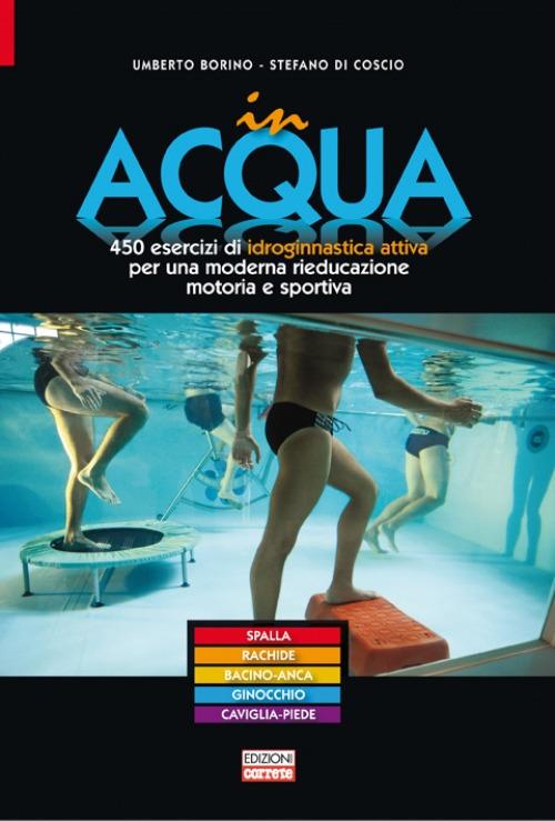 In acqua. 450 esercizi di idroginnastica attiva per una moderna rieducazione motoria e sportiva - Umberto Borino,Stefano Di Coscio - copertina
