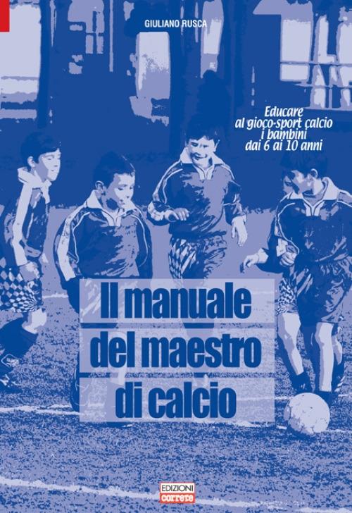 Il manuale del maestro di calcio. Educare al gioco-sport calcio i bambini dai 6 ai 10 anni - Giuliano Rusca - copertina