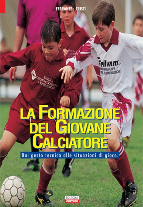 La formazione del giovane calciatore. Dal gesto tecnico alle situazioni di gioco - Christian Ferrante,Andrea Cristi - copertina