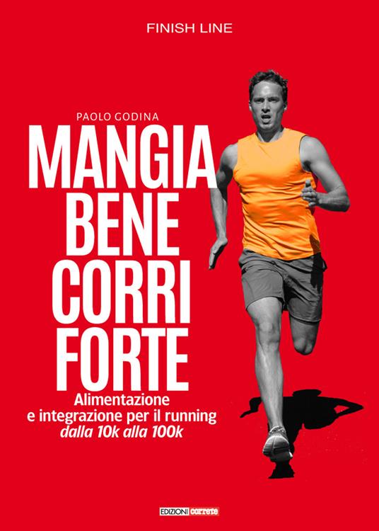 Mangia bene, corri forte. Alimentazione e integrazione per il running dalla 10k alla 100k - Paolo Godina - copertina