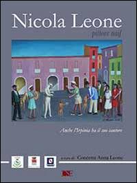 Nicola Leone, pittore naif. Anche l'Irpinia ha il suo cantore - Concetta A. Leone - copertina