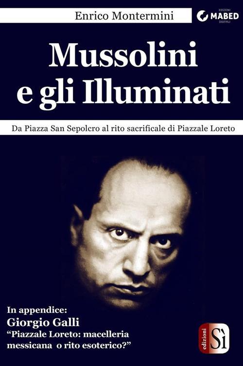 Mussolini e gli Illuminati. Da piazza San Sepolcro al rito sacrificale di Piazzale Loreto - Enrico Montermini - ebook