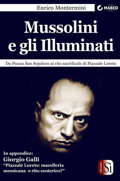 Mussolini e gli Illuminati. Da piazza San Sepolcro al rito sacrificale di piazzale Loreto - Enrico Montermini - ebook