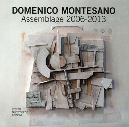 Domenico Montesano. Assemblage 2006-2013. Catalogo della mostra (Udine, 15-22 marzo 2014). Ediz. illustrata - Diego Collovini - copertina