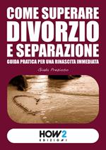 Come superare divorzio e separazione. Guida pratica per una rinascita immediata