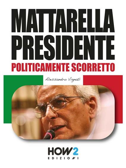 Mattarella presidente. Politicamente scorretto - Alessandro Vignati - ebook