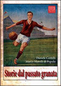 Storie dal passato granata - Daniele Costelli,Marco Morelli di Popolo - copertina