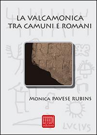 La Valcamonica tra camuni e romani. L'impatto romano in una valle alpina - Monica Pavese Rubins - copertina