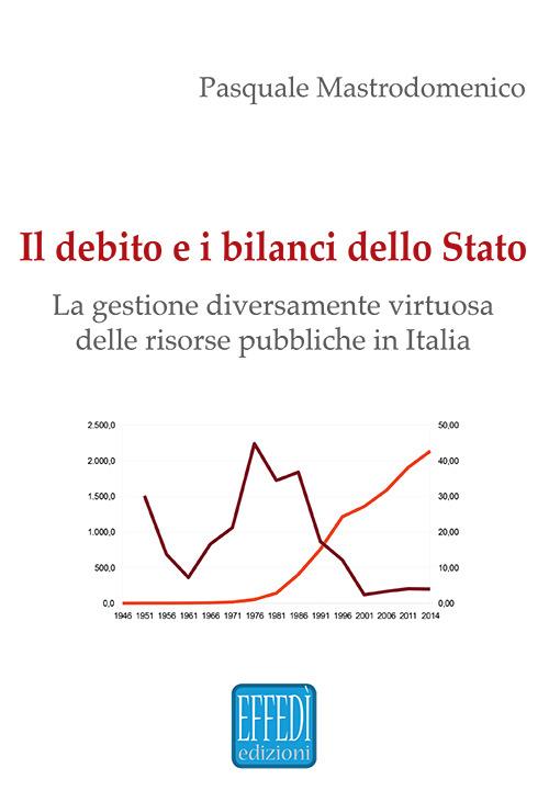 Il debito e i bilanci dello Stato. La gestione diversamente virtuosa delle risorse pubbliche in Italia - Pasquale Mastrodomenico - copertina