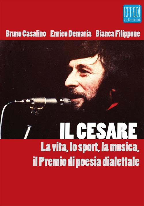 Il Cesare. La vita, lo sport, la musica, il premio di poesia dialettale. Con Audio - Bruno Casalino,Enrico De Maria,Bianca Filippone - copertina
