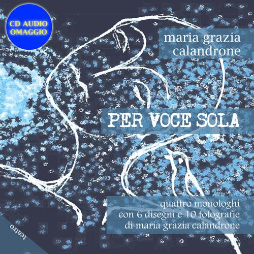 Per voce sola. Quattro monologhi con 6 disegni e 10 fotografie. Con C D Audio - Maria Grazia Calandrone - copertina