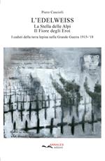 L' Edelweiss. La Stella delle Alpi. Il Fiore degli Eroi. I caduti della terra lepina nella Grande Guerra 1915-'18