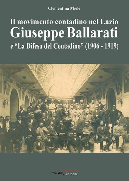 Il movimento contadino nel Lazio. Giuseppe Ballarati e la «Difesa del Contadino» (1906-1919) - Clementina Miele - copertina