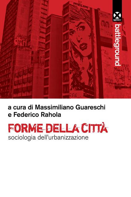 Forme della città. Sociologia dell'urbanizzazione - Massimiliano Guareschi,Federico Rahola - ebook