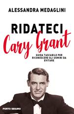 Ridateci Cary Grant. Guida tascabile per riconoscere gli uomini da evitare