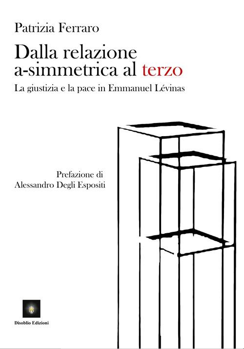 Dalla relazione a-simmetrica al terzo. La giustizia e la pace in Emmanuel Lévinas - Patrizia Ferraro - copertina