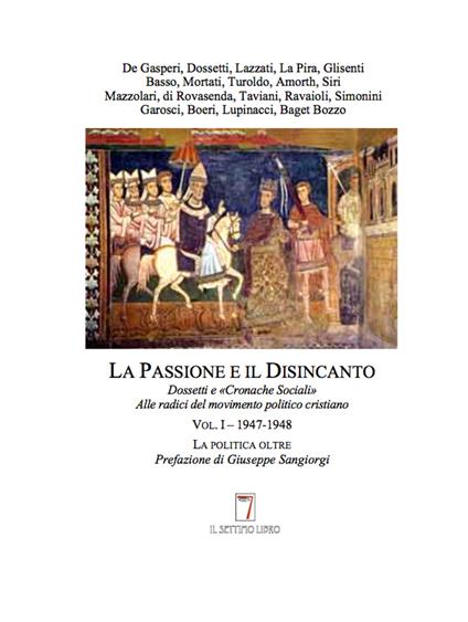 La passione e il disincanto. Dossetti e «Cronache Sociali»: alle radici del movimento politico cristiano. Vol. 1: (1947-48). - copertina