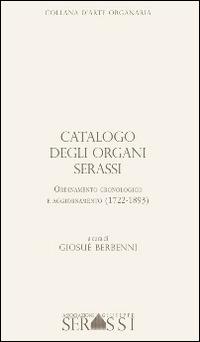 Catalogo degli organi Serassi. Ordinamento cronologico e ordinamento (1722-1893). Con CD-ROM - Giosuè Berbenni - copertina