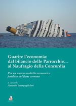 Guarire l'economia: dal bilancio delle parrocchie... al naufragio della Concordia. Per un nuovo modello economico fondato sul bene comune