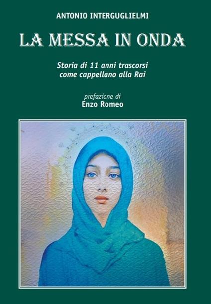 La messa in onda. Storia di 11 anni come cappellano Rai - Antonio Interguglielmi - copertina