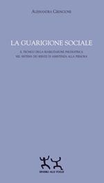 La guarigione sociale. Il tecnico della riabilitazione psichiatrica nel sistema dei servizi di assistenza alla persona