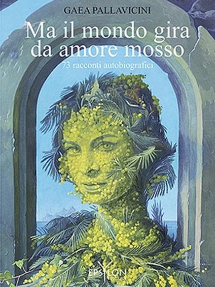 Ma il mondo gira da amore mosso. 73 racconti autobiografici. Ediz. illustrata - Gaea Pallavicini - copertina