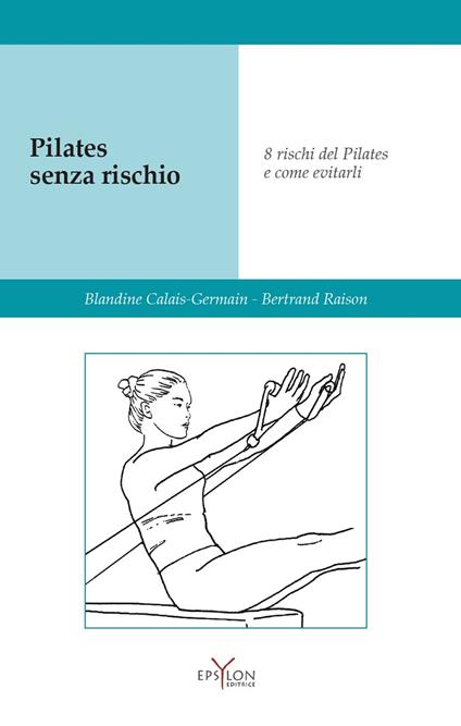 Pilates senza rischio. Otto rischi del Pilates e come evitarli. Ediz. illustrata - Blandine Calais-Germain,Bertrand Raison - copertina