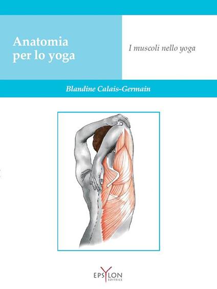 Anatomia per lo yoga. I muscoli nello yoga. Ediz. a colori - Blandine Calais-Germain - copertina