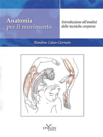 Anatomia per il movimento. Introduzione all'analisi delle tecniche corporee. Ediz. illustrata - Blandine Calais-Germain - copertina