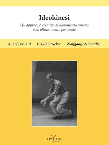 Ideokinesi. Un approccio creativo al movimento umano e all'allineamento posturale. Ediz. a colori - André Bernard,Ursula Stricker,Wolfgang Steinmüller - copertina