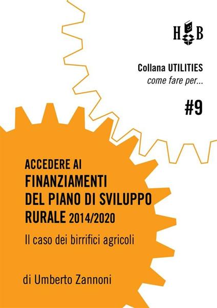 Come fare per accedere ai finanziamenti del piano di sviluppo rurale 2014/2020. Il caso dei birrifici agricoli - Umberto Maria Zannoni - copertina