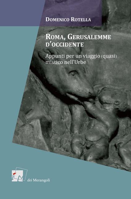 Roma, Gerusalemme d'Occidente. Appunti per un viaggio (quasi) mistico nell'urbe - Domenico Rotella - copertina