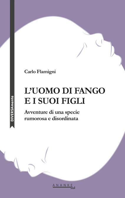 L'uomo di fango e i suoi figli. Avventure di una specie rumorosa e disordinata - Carlo Flamigni - copertina