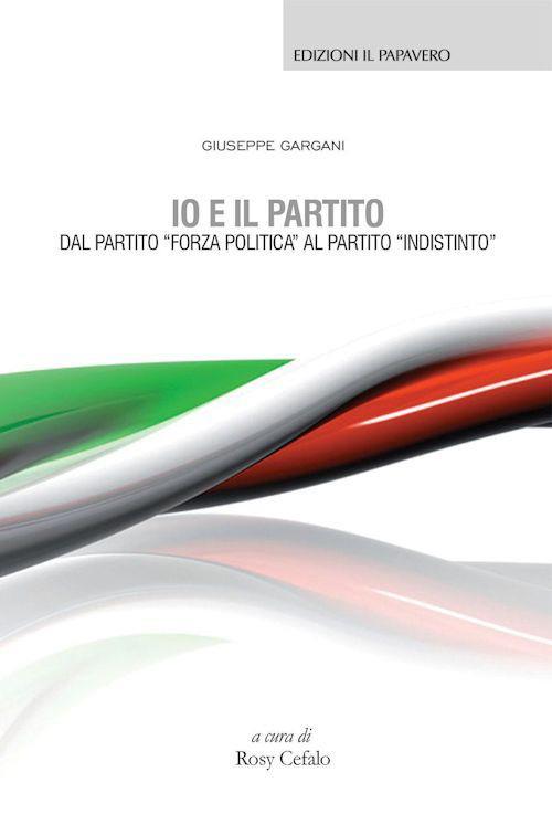 Io e il partito. Dal partito «Forza politica» al partito «indistinto» - Giuseppe Gargani - copertina