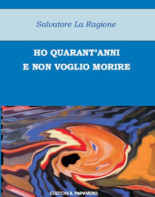 Ho quarant'anni e non voglio morire - Salvatore La Ragione - copertina